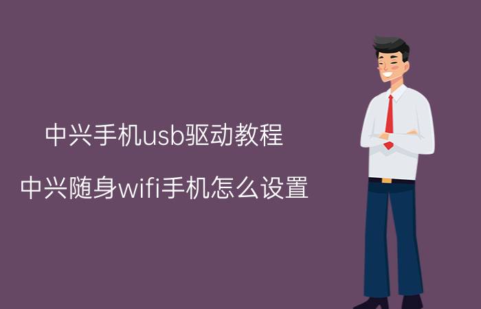 中兴手机usb驱动教程 中兴随身wifi手机怎么设置？